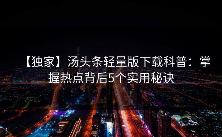 【独家】汤头条轻量版下载科普：掌握热点背后5个实用秘诀
