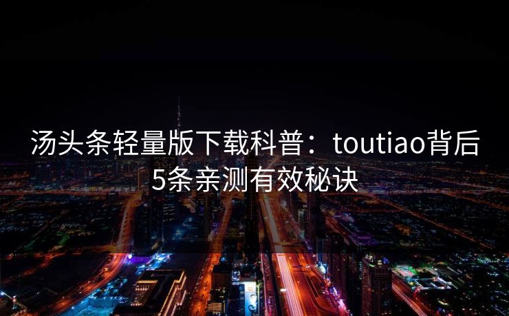 汤头条轻量版下载科普：toutiao背后5条亲测有效秘诀