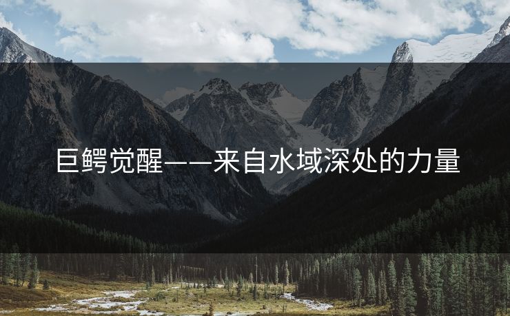巨鳄觉醒——来自水域深处的力量