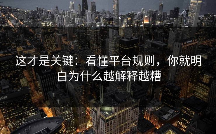 这才是关键:看懂平台规则,你就明白为什么越解释越糟 这才是关键:看懂平台规则,你就明白为什么越解释越糟