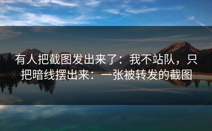 有人把截图发出来了:我不站队,只把暗线摆出来:一张被转发的截图 有人把截图发出来了:我不站队,只把暗线摆出来:一张被转发的截图