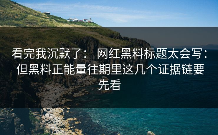 看完我沉默了： 网红黑料标题太会写： 但黑料正能量往期里这几个证据链要先看